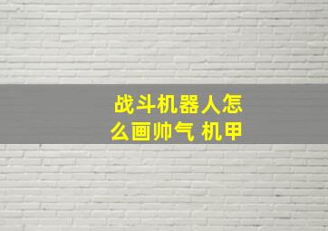 战斗机器人怎么画帅气 机甲