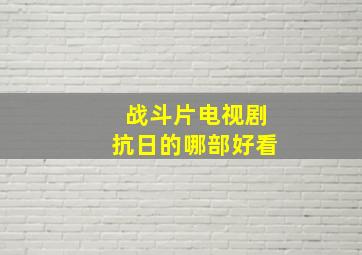 战斗片电视剧抗日的哪部好看