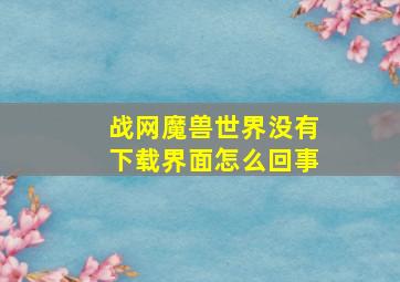 战网魔兽世界没有下载界面怎么回事