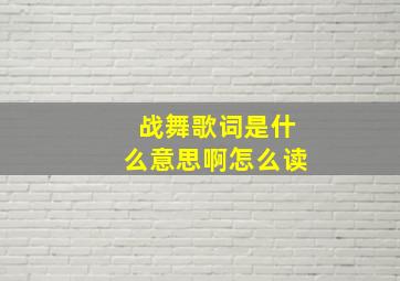 战舞歌词是什么意思啊怎么读