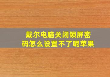 戴尔电脑关闭锁屏密码怎么设置不了呢苹果