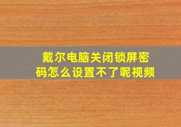 戴尔电脑关闭锁屏密码怎么设置不了呢视频