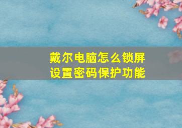 戴尔电脑怎么锁屏设置密码保护功能