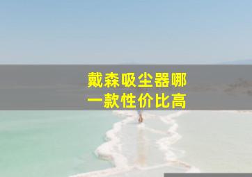 戴森吸尘器哪一款性价比高