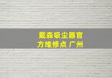 戴森吸尘器官方维修点 广州