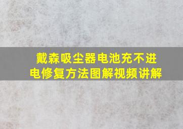 戴森吸尘器电池充不进电修复方法图解视频讲解