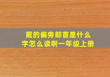 戴的偏旁部首是什么字怎么读啊一年级上册