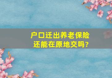 户口迁出养老保险还能在原地交吗?