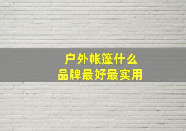 户外帐篷什么品牌最好最实用