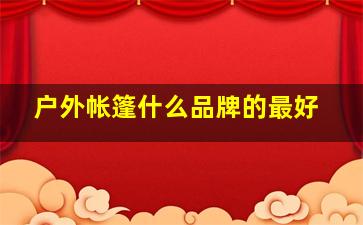 户外帐篷什么品牌的最好