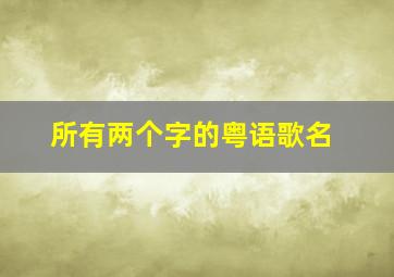 所有两个字的粤语歌名