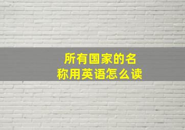 所有国家的名称用英语怎么读