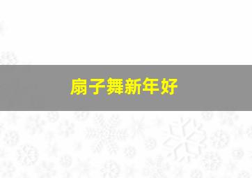 扇子舞新年好