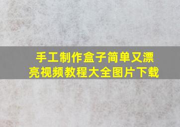 手工制作盒子简单又漂亮视频教程大全图片下载