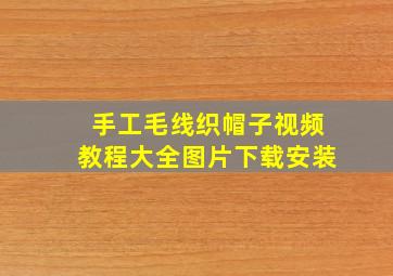 手工毛线织帽子视频教程大全图片下载安装