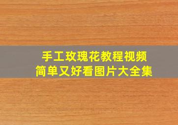 手工玫瑰花教程视频简单又好看图片大全集