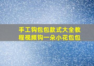 手工钩包包款式大全教程视频钩一朵小花包包