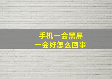 手机一会黑屏一会好怎么回事