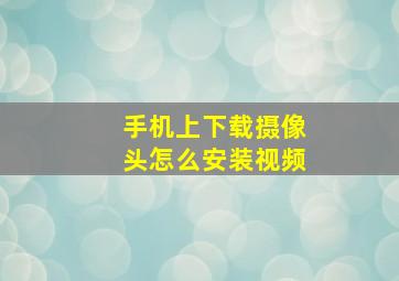 手机上下载摄像头怎么安装视频