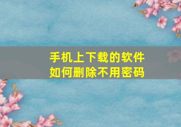 手机上下载的软件如何删除不用密码