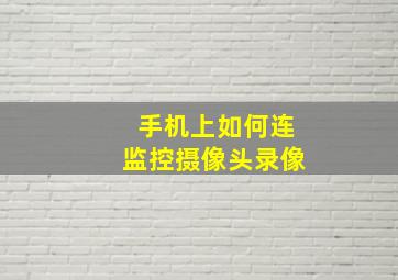 手机上如何连监控摄像头录像