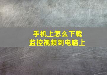 手机上怎么下载监控视频到电脑上