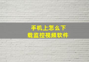 手机上怎么下载监控视频软件