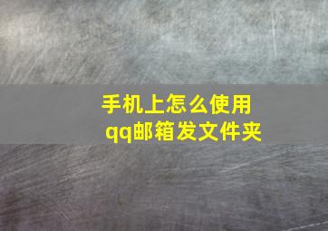 手机上怎么使用qq邮箱发文件夹