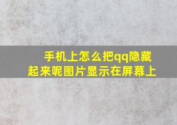 手机上怎么把qq隐藏起来呢图片显示在屏幕上