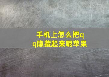 手机上怎么把qq隐藏起来呢苹果