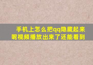 手机上怎么把qq隐藏起来呢视频播放出来了还能看到