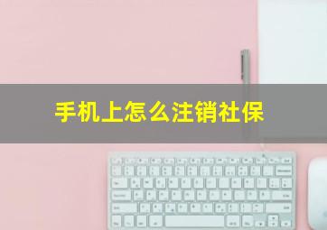 手机上怎么注销社保