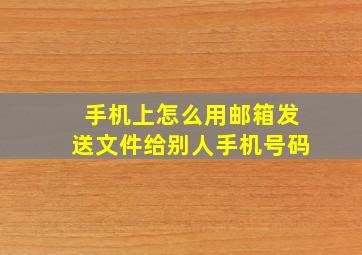 手机上怎么用邮箱发送文件给别人手机号码