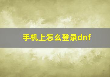 手机上怎么登录dnf