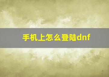 手机上怎么登陆dnf