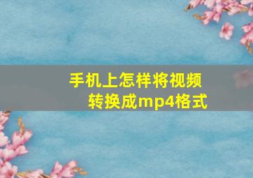 手机上怎样将视频转换成mp4格式