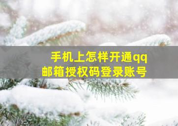 手机上怎样开通qq邮箱授权码登录账号