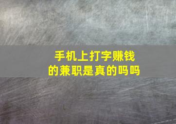 手机上打字赚钱的兼职是真的吗吗