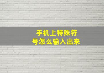 手机上特殊符号怎么输入出来