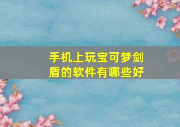 手机上玩宝可梦剑盾的软件有哪些好