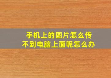 手机上的图片怎么传不到电脑上面呢怎么办