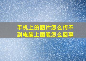 手机上的图片怎么传不到电脑上面呢怎么回事