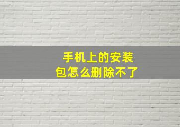 手机上的安装包怎么删除不了