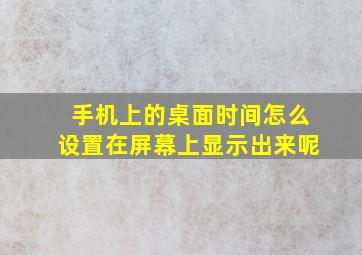 手机上的桌面时间怎么设置在屏幕上显示出来呢