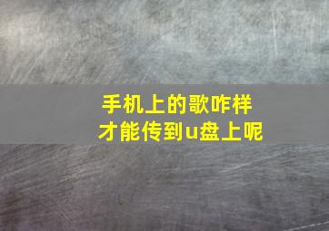 手机上的歌咋样才能传到u盘上呢