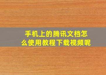 手机上的腾讯文档怎么使用教程下载视频呢