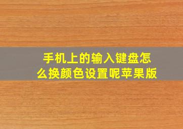 手机上的输入键盘怎么换颜色设置呢苹果版