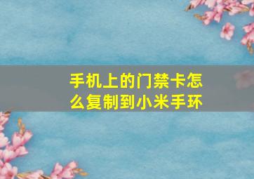 手机上的门禁卡怎么复制到小米手环