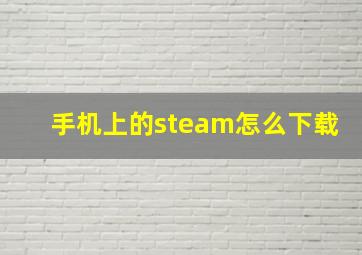 手机上的steam怎么下载