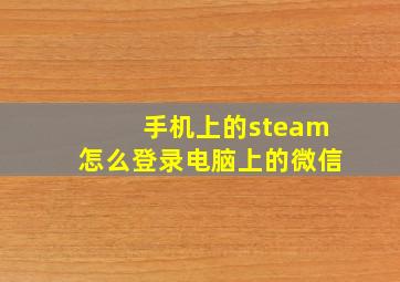 手机上的steam怎么登录电脑上的微信